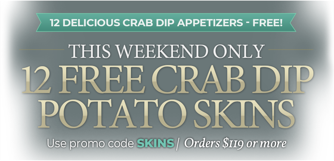 Receive 12 FREE Crab Dip Potato Skins on orders of $199+ Use Code: SKINS
