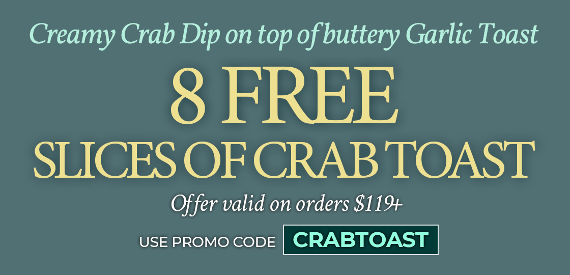 Receive 8 FREE Crab toast on any orders of $129+. Use Promo code: CRABTOAST
